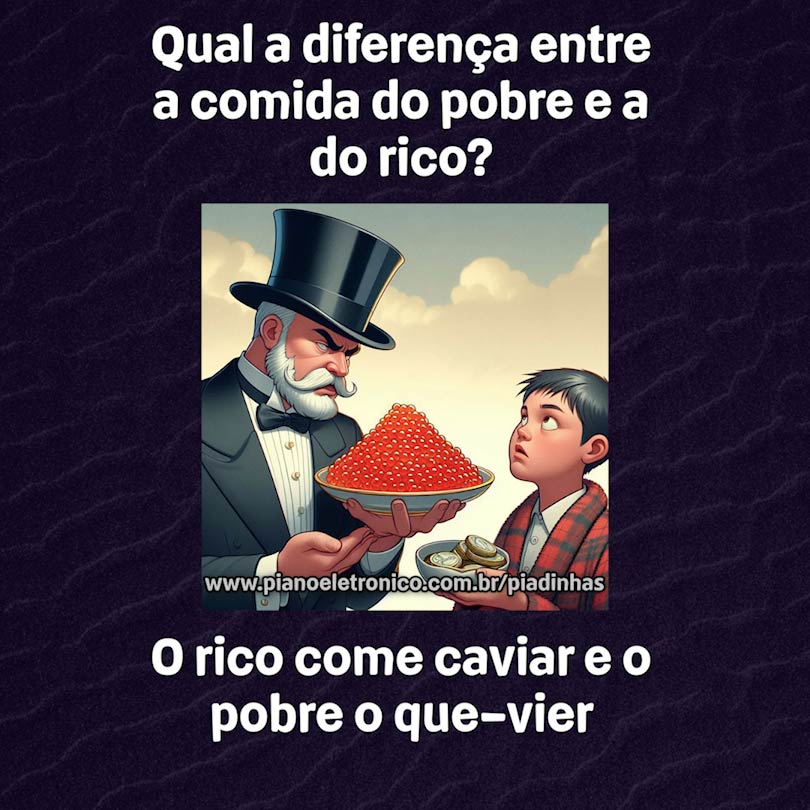 Qual a diferença entre a comida do pobre e a do rico?

O rico come caviar e o pobre o que-vier